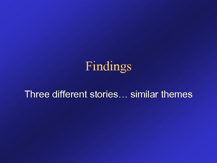 Findings Three different stories… similar themes 
