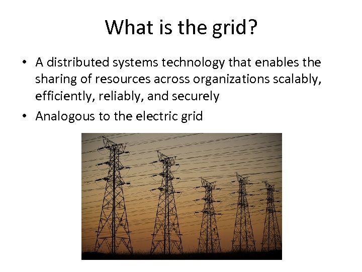 What is the grid? • A distributed systems technology that enables the sharing of