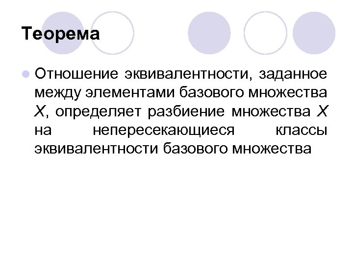 Теорема l Отношение эквивалентности, заданное между элементами базового множества Х, определяет разбиение множества Х