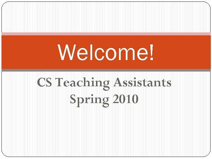 Welcome! CS Teaching Assistants Spring 2010 