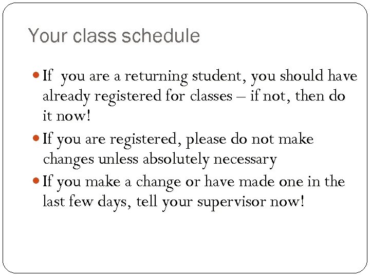 Your class schedule If you are a returning student, you should have already registered