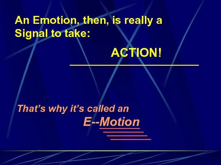 An Emotion, then, is really a Signal to take: ACTION! _____________________ That’s why it’s