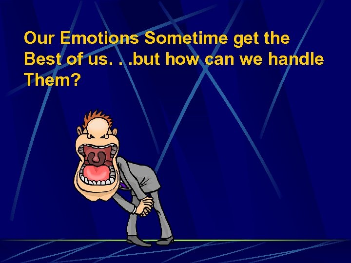 Our Emotions Sometime get the Best of us. . . but how can we
