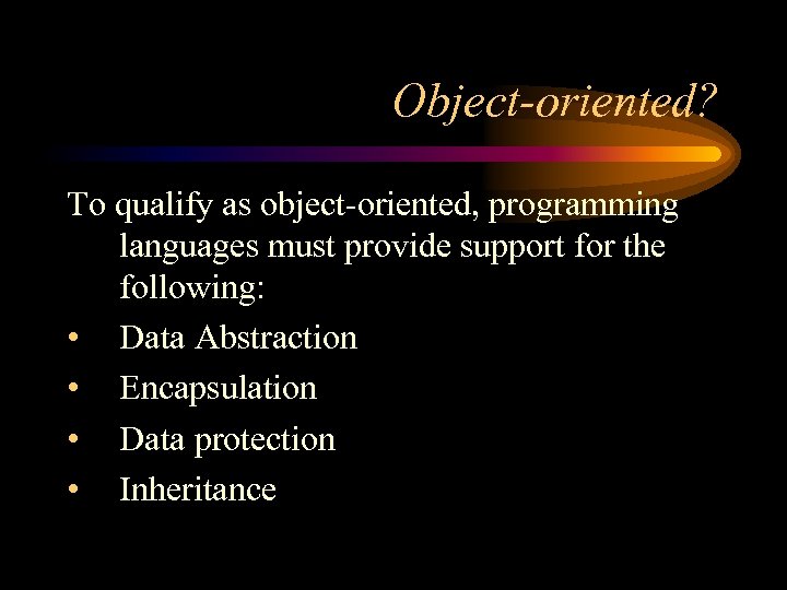 Object-oriented? To qualify as object-oriented, programming languages must provide support for the following: •