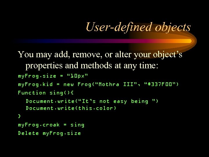 User-defined objects You may add, remove, or alter your object’s properties and methods at