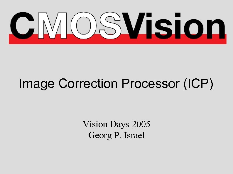 Image Correction Processor (ICP) Vision Days 2005 Georg P. Israel 