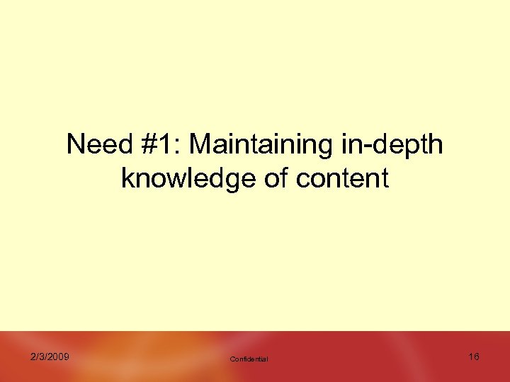 Need #1: Maintaining in-depth knowledge of content 2/3/2009 Confidential 16 