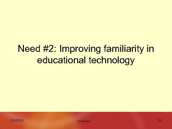 Need #2: Improving familiarity in educational technology 2/3/2009 Confidential 26 