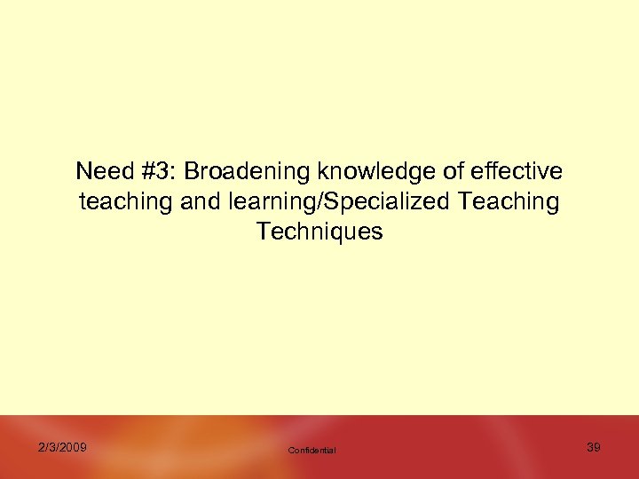 Need #3: Broadening knowledge of effective teaching and learning/Specialized Teaching Techniques 2/3/2009 Confidential 39
