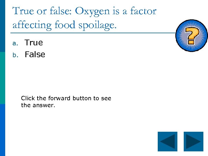 True or false: Oxygen is a factor affecting food spoilage. a. b. True False