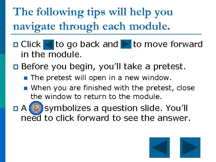 The following tips will help you navigate through each module. Click to go back