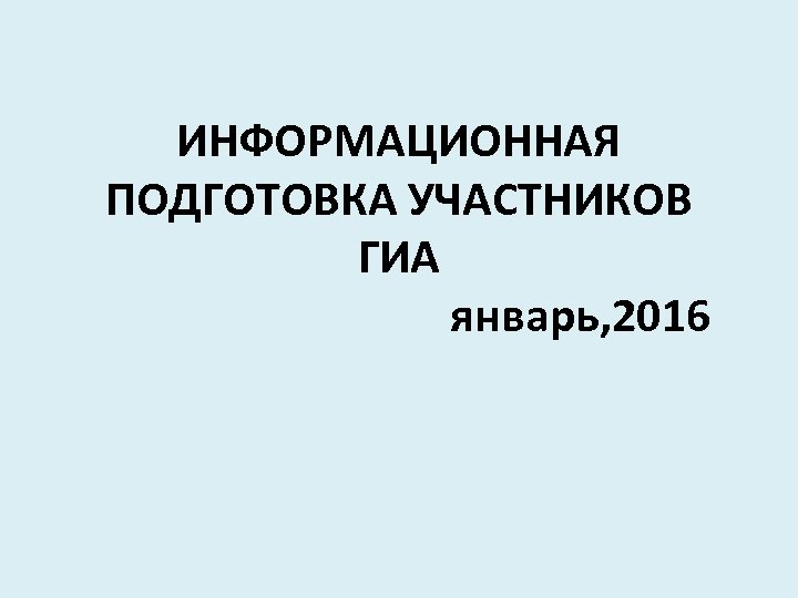 ИНФОРМАЦИОННАЯ ПОДГОТОВКА УЧАСТНИКОВ ГИА январь, 2016 