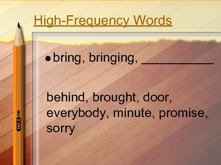 High-Frequency Words l bring, bringing, _____ behind, brought, door, everybody, minute, promise, sorry 