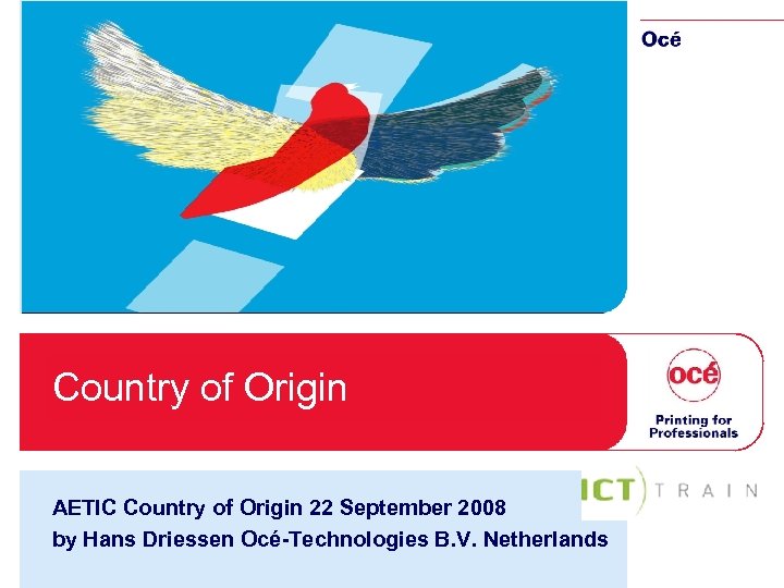 Country of Origin AETIC Country of Origin 22 September 2008 by Hans Driessen Océ-Technologies