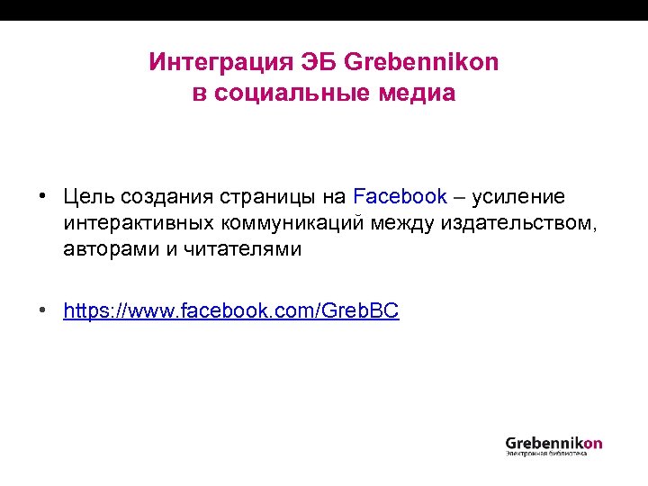Интеграция ЭБ Grebennikon в социальные медиа • Цель создания страницы на Facebook ‒ усиление