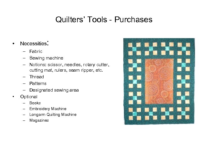 Quilters’ Tools - Purchases • Necessities: • – Fabric – Sewing machine – Notions: