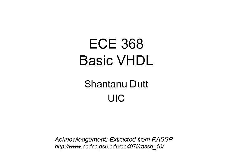 ECE 368 Basic VHDL Shantanu Dutt UIC Acknowledgement: Extracted from RASSP http: //www. cedcc.