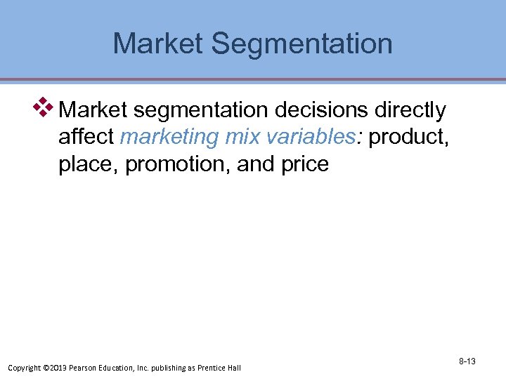 Market Segmentation v Market segmentation decisions directly affect marketing mix variables: product, place, promotion,