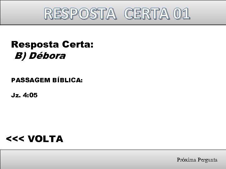 RESPOSTA CERTA 01 Resposta Certa: B) Débora PASSAGEM BÍBLICA: Jz. 4: 05 <<< VOLTA