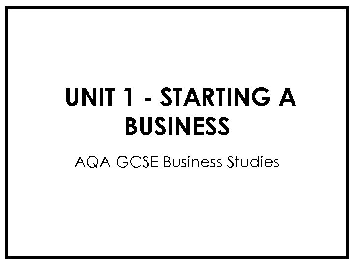 UNIT 1 - STARTING A BUSINESS AQA GCSE Business Studies 