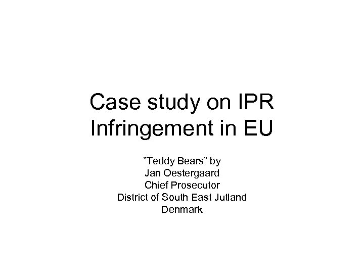 Case study on IPR Infringement in EU ”Teddy Bears” by Jan Oestergaard Chief Prosecutor