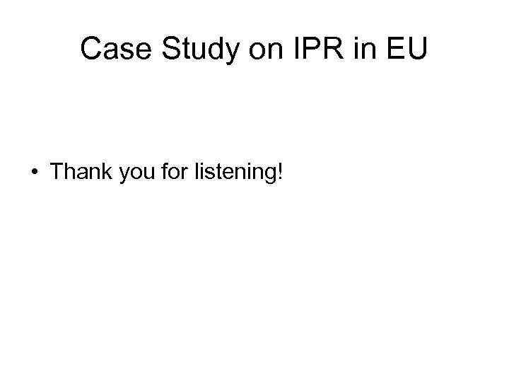 Case Study on IPR in EU • Thank you for listening! 