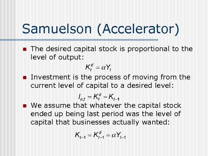 Samuelson (Accelerator) n The desired capital stock is proportional to the level of output: