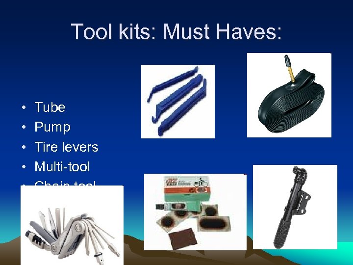 Tool kits: Must Haves: • • • Tube Pump Tire levers Multi-tool Chain tool