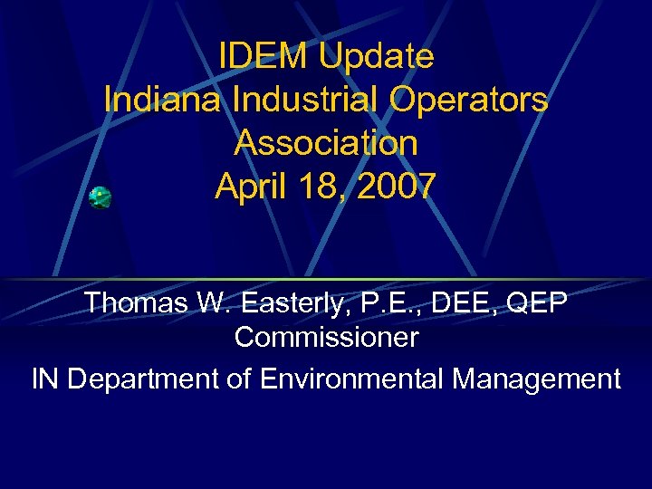 IDEM Update Indiana Industrial Operators Association April 18, 2007 Thomas W. Easterly, P. E.