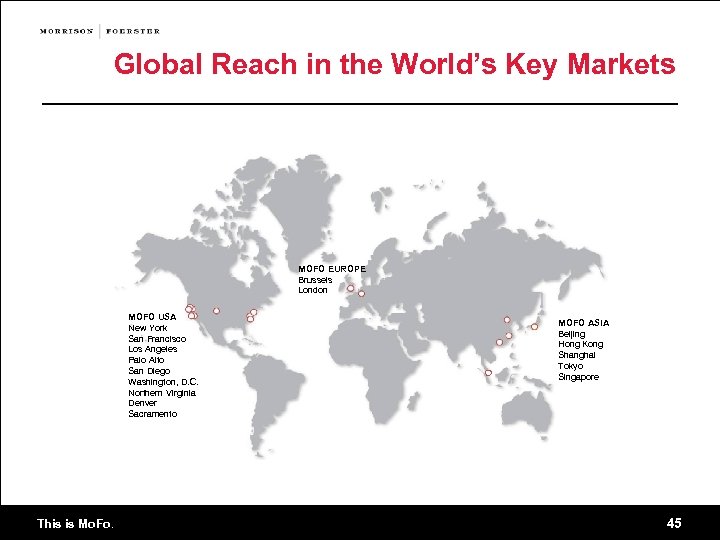 Global Reach in the World’s Key Markets MOFO EUROPE Brussels London MOFO USA New