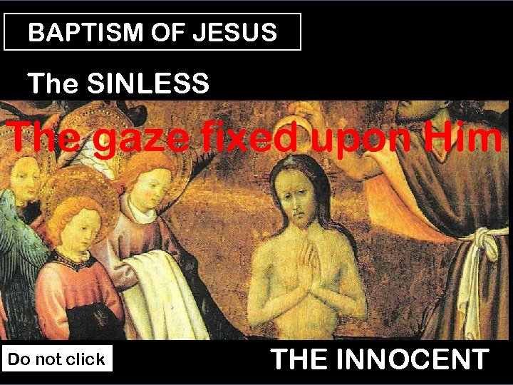 BAPTISM OF JESUS The SINLESS The gaze fixed upon Him Do not click THE