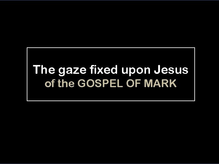 The gaze fixed upon Jesus of the GOSPEL OF MARK 