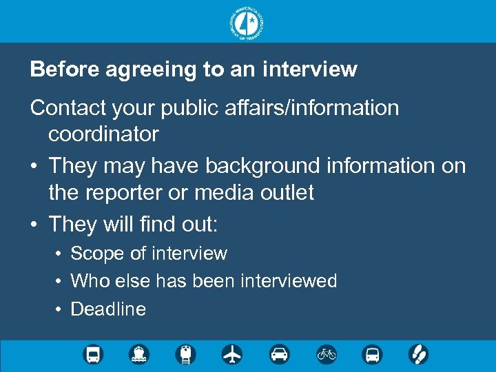 Before agreeing to an interview Contact your public affairs/information coordinator • They may have