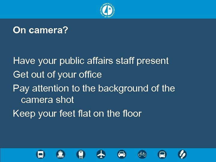 On camera? Have your public affairs staff present Get out of your office Pay