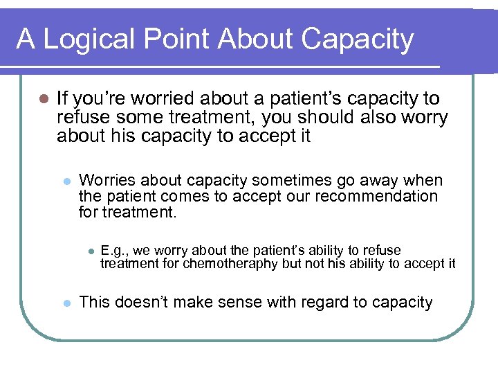 A Logical Point About Capacity l If you’re worried about a patient’s capacity to