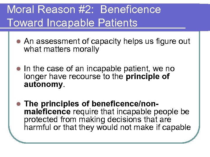 Moral Reason #2: Beneficence Toward Incapable Patients l An assessment of capacity helps us