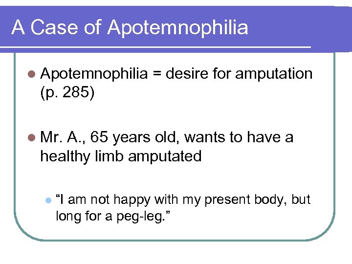 A Case of Apotemnophilia l Apotemnophilia = desire for amputation (p. 285) l Mr.