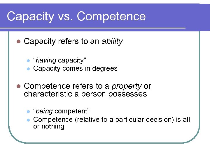 Capacity vs. Competence l Capacity refers to an ability l l l “having capacity”