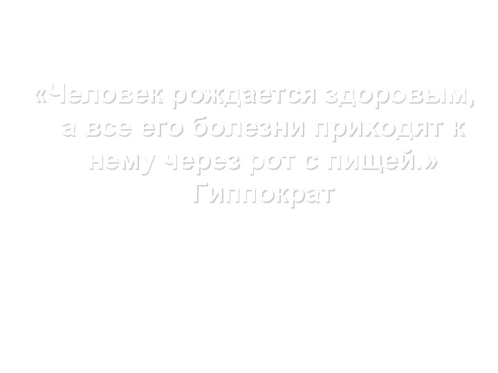  «Человек рождается здоровым, а все его болезни приходят к нему через рот с