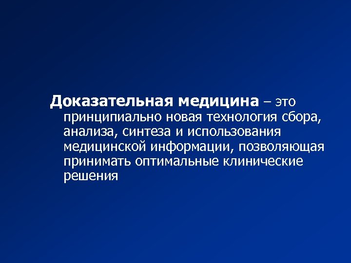 Доказательная медицина – это принципиально новая технология сбора, анализа, синтеза и использования медицинской информации,