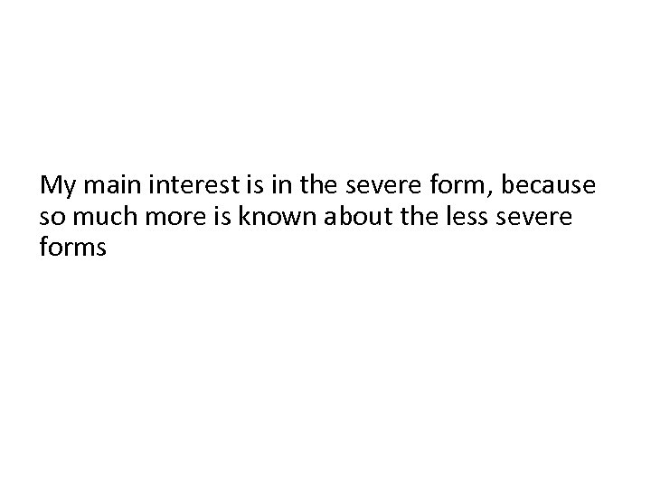 My main interest is in the severe form, because so much more is known