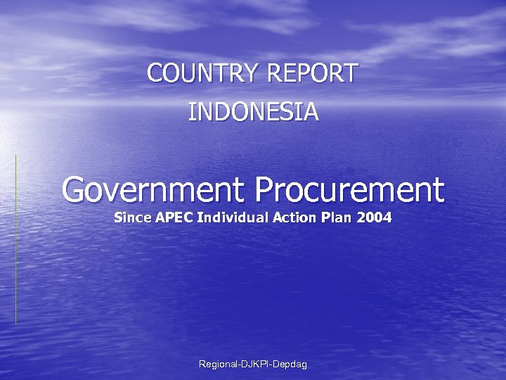 COUNTRY REPORT INDONESIA Government Procurement Since APEC Individual Action Plan 2004 Regional-DJKPI-Depdag 