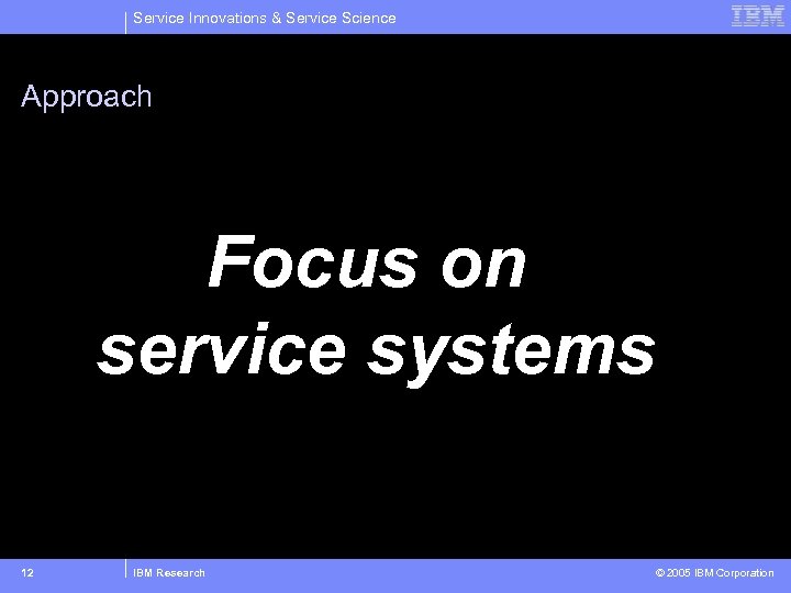 Service Innovations & Service Science Approach Focus on service systems 12 IBM Research ©