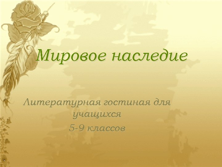 Мировое наследие Литературная гостиная для учащихся 5 -9 классов 
