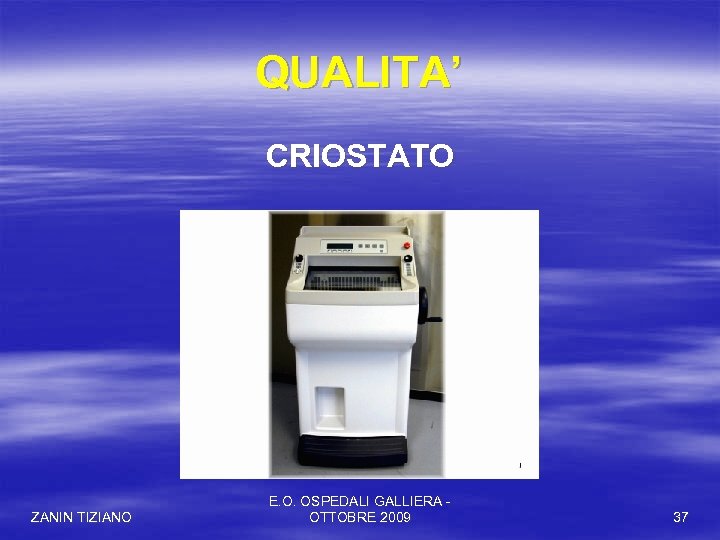 QUALITA’ CRIOSTATO ZANIN TIZIANO E. O. OSPEDALI GALLIERA OTTOBRE 2009 37 