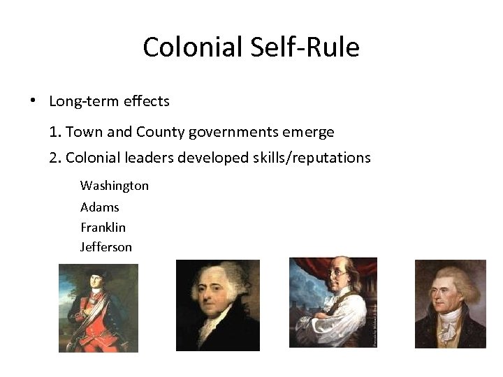 Colonial Self-Rule • Long-term effects 1. Town and County governments emerge 2. Colonial leaders