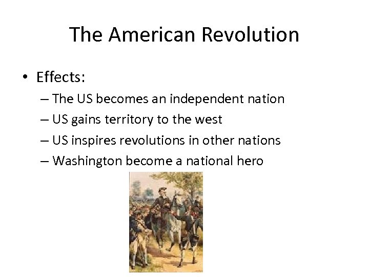 The American Revolution • Effects: – The US becomes an independent nation – US