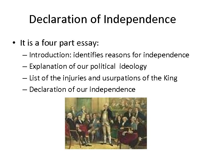 Declaration of Independence • It is a four part essay: – Introduction: identifies reasons