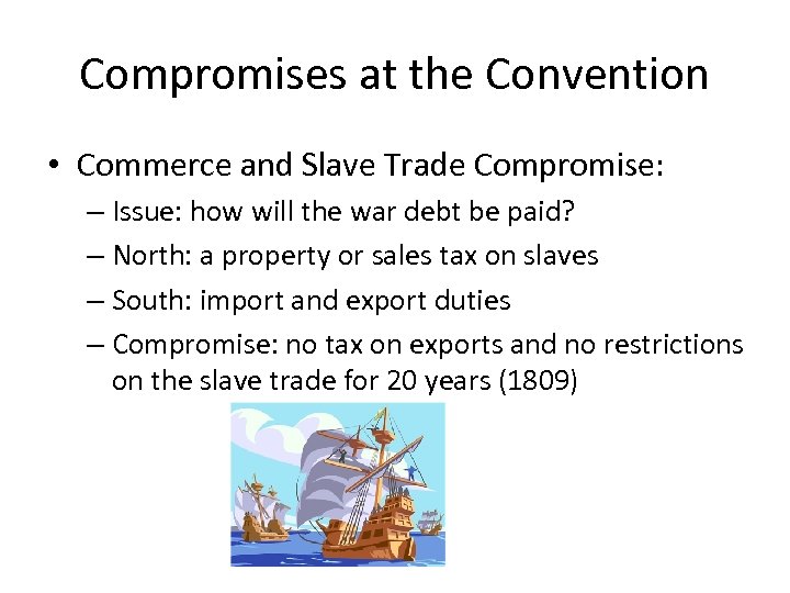 Compromises at the Convention • Commerce and Slave Trade Compromise: – Issue: how will