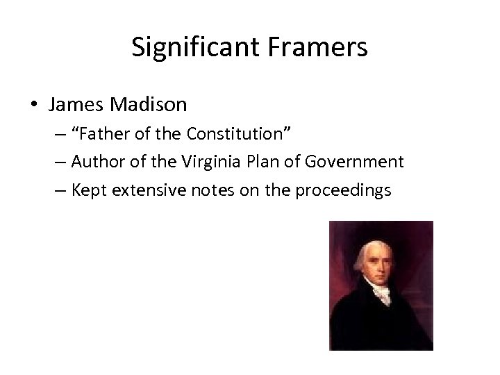 Significant Framers • James Madison – “Father of the Constitution” – Author of the
